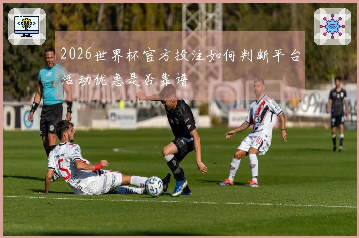 2026世界杯官方投注如何判断平台活动优惠是否靠谱