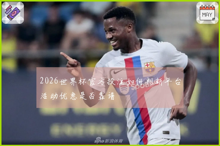 2026世界杯官方投注如何判断平台活动优惠是否靠谱
