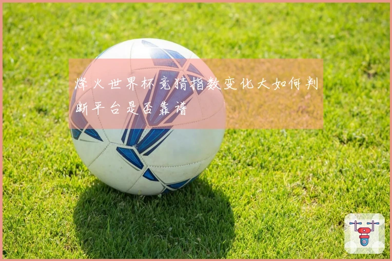 烽火世界杯竞猜指数变化大如何判断平台是否靠谱