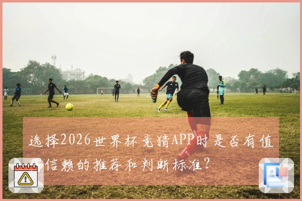 选择2026世界杯竞猜APP时是否有值得信赖的推荐和判断标准？