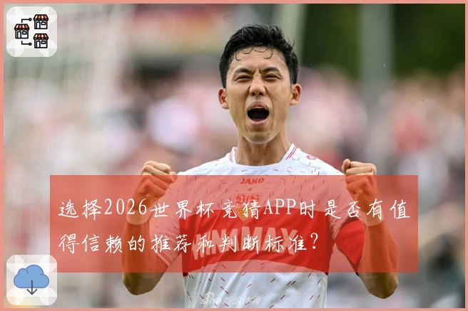 选择2026世界杯竞猜APP时是否有值得信赖的推荐和判断标准？
